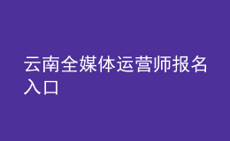 云南全媒體運(yùn)營(yíng)師報(bào)名入口
