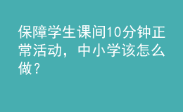 保障學(xué)生課間10分鐘正?；顒?dòng)，中小學(xué)該怎么做？