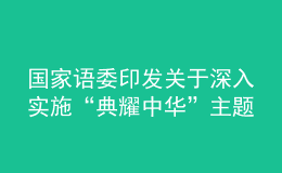 國(guó)家語(yǔ)委印發(fā)關(guān)于深入實(shí)施“典耀中華”主題讀書(shū)行動(dòng)的指導(dǎo)意見(jiàn)