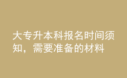 大專升本科報(bào)名時(shí)間須知，需要準(zhǔn)備的材料 