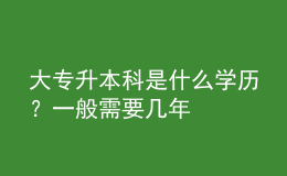 大專升本科是什么學歷？一般需要幾年 