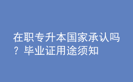 在職專升本國家承認嗎？畢業(yè)證用途須知 