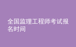 全國(guó)監(jiān)理工程師考試報(bào)名時(shí)間