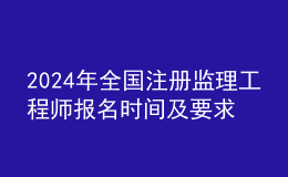 202024年全國注冊監(jiān)理工程師報名時間及要求