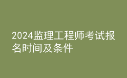 2024監(jiān)理工程師考試報(bào)名時(shí)間及條件
