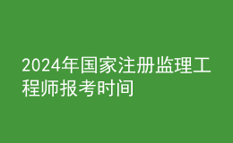202024年國家注冊監(jiān)理工程師報考時間