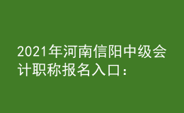 2021年河南信陽中級會計職稱報名入口：全國會計資格評價網(wǎng)