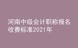 河南中級會計職稱報名收費標(biāo)準(zhǔn)2021年
