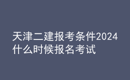 天津二建報(bào)考條件2024 什么時(shí)候報(bào)名考試