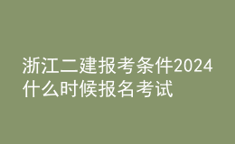 浙江二建報考條件2024 什么時候報名考試