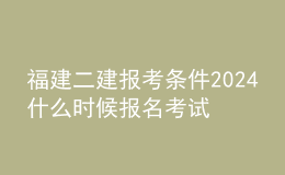 福建二建報(bào)考條件2024 什么時(shí)候報(bào)名考試