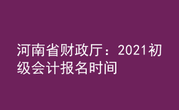 河南省財政廳：2021初級會計報名時間