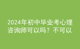 2024年初中畢業(yè)考心理咨詢師可以嗎？不可以