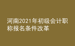 河南2021年初級會計職稱報名條件改革