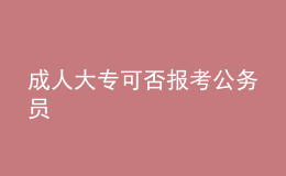 成人大專(zhuān)可否報(bào)考公務(wù)員