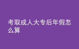 考取成人大專(zhuān)后年假怎么算