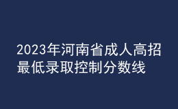 2023年河南省成人高招最低錄取控制分數(shù)線