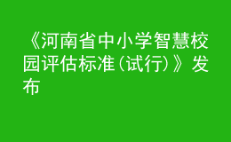 《河南省中小學(xué)智慧校園評(píng)估標(biāo)準(zhǔn)(試行)》發(fā)布