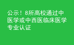 公示！8所高校通過中醫(yī)學或中西醫(yī)臨床醫(yī)學專業(yè)認證