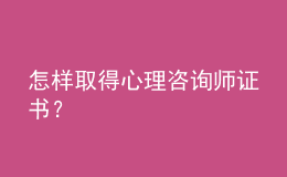 怎樣取得心理咨詢師證書？