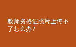 教師資格證照片上傳不了怎么辦？