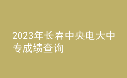 2023年長春中央電大中專成績(jī)查詢