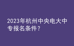 2023年杭州中央電大中專報名條件？