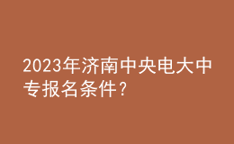 2023年濟南中央電大中專報名條件？