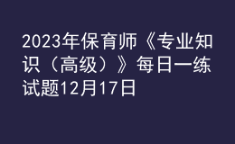 2023年保育師《專業(yè)知識(shí)（高級）》每日一練試題12月17日