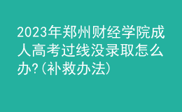 2023年鄭州財(cái)經(jīng)學(xué)院成人高考過(guò)線(xiàn)沒(méi)錄取怎么辦?(補(bǔ)救辦法)