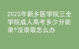 2023年新鄉(xiāng)醫(yī)學(xué)院三全學(xué)院成人高考多少分能錄?沒(méi)錄取怎么辦?