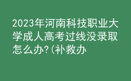 2023年河南科技職業(yè)大學(xué)成人高考過(guò)線(xiàn)沒(méi)錄取怎么辦?(補(bǔ)救辦法)