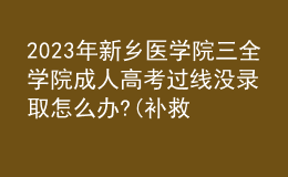 2023年新鄉(xiāng)醫(yī)學(xué)院三全學(xué)院成人高考過(guò)線(xiàn)沒(méi)錄取怎么辦?(補(bǔ)救辦法)
