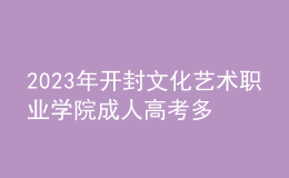 2023年開(kāi)封文化藝術(shù)職業(yè)學(xué)院成人高考多少分能錄?沒(méi)錄取怎么辦?