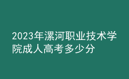 2023年漯河職業(yè)技術(shù)學(xué)院成人高考多少分能錄?沒(méi)錄取怎么辦?