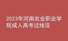 2023年河南農(nóng)業(yè)職業(yè)學(xué)院成人高考過(guò)線(xiàn)沒(méi)錄取怎么辦?(補(bǔ)救辦法)