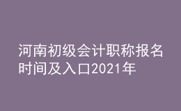 河南初級(jí)會(huì)計(jì)職稱報(bào)名時(shí)間及入口2021年