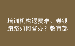 培訓(xùn)機構(gòu)退費難、卷錢跑路如何督辦？教育部回應(yīng)