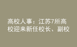高校人事：江蘇7所高校迎來新任校長、副校長！