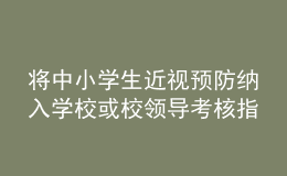 將中小學(xué)生近視預(yù)防納入學(xué)?；蛐ｎI(lǐng)導(dǎo)考核指標(biāo)？教育部回應(yīng)