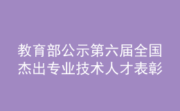 教育部公示第六屆全國杰出專業(yè)技術人才表彰推薦人選和集體名單