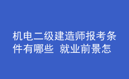 機電二級建造師報考條件有哪些 就業(yè)前景怎么樣