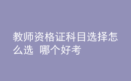 教師資格證科目選擇怎么選 哪個(gè)好考