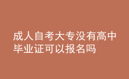 成人自考大專沒有高中畢業(yè)證可以報(bào)名嗎