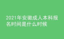 2021年安徽成人本科報名時間是什么時候