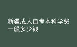 新疆成人自考本科學(xué)費一般多少錢