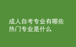 成人自考專(zhuān)業(yè)有哪些 熱門(mén)專(zhuān)業(yè)是什么