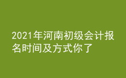 2021年河南初級(jí)會(huì)計(jì)報(bào)名時(shí)間及方式你了解么？