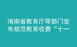 海南省教育廳等部門發(fā)布規(guī)范教育收費“十一條禁令”！