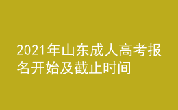 2021年山東成人高考報名開始及截止時間